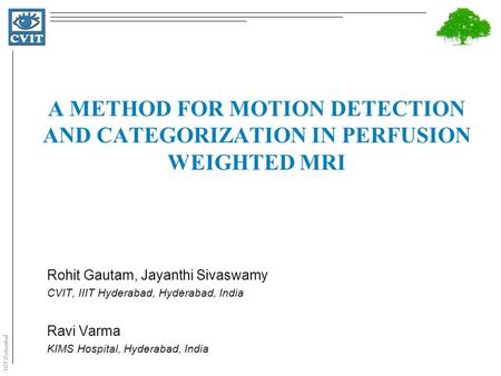 IIIT Hyderabad A METHOD FOR MOTION DETECTION AND CATEGORIZATION IN PERFUSION WEIGHTED MRI Rohit Gautam, Jayanthi Sivaswamy CVIT, IIIT Hyderabad, Hyderabad,