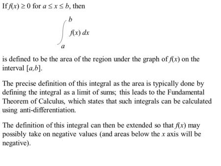 If f(x)  0 for a  x  b, then b f(x) dx a is defined to be the area of the region under the graph of f(x) on the interval [a,b]. The precise definition.