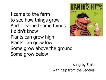 I came to the farm to see how things grow And I learned some things I didn't know Plants can grow high Plants can grow low Some grow above the ground Some.