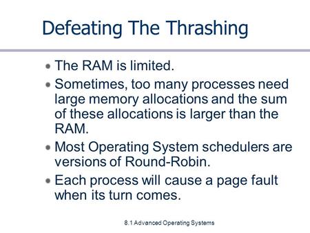 8.1 Advanced Operating Systems Defeating The Thrashing The RAM is limited. Sometimes, too many processes need large memory allocations and the sum of these.