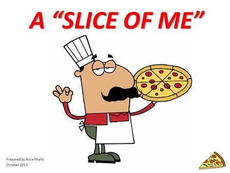 A “SLICE OF ME” Prepared by Alice Mullis October 2013.