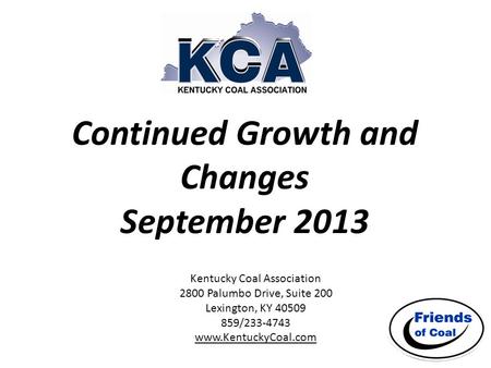 Continued Growth and Changes September 2013 Kentucky Coal Association 2800 Palumbo Drive, Suite 200 Lexington, KY 40509 859/233-4743 www.KentuckyCoal.com.