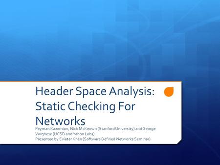 Header Space Analysis: Static Checking For Networks Peyman Kazemian, Nick McKeown (Stanford University) and George Varghese (UCSD and Yahoo Labs). Presented.