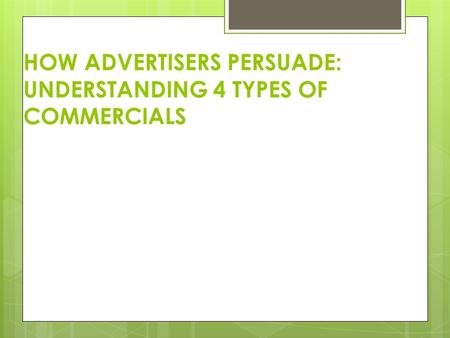 HOW ADVERTISERS PERSUADE: UNDERSTANDING 4 TYPES OF COMMERCIALS.