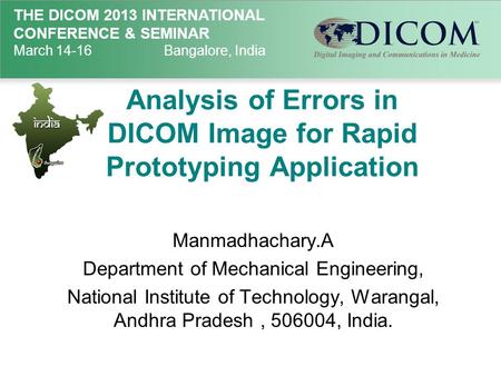 THE DICOM 2013 INTERNATIONAL CONFERENCE & SEMINAR March 14-16Bangalore, India Analysis of Errors in DICOM Image for Rapid Prototyping Application Manmadhachary.A.