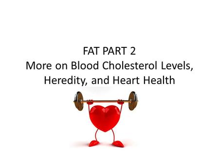 FAT PART 2 More on Blood Cholesterol Levels, Heredity, and Heart Health.