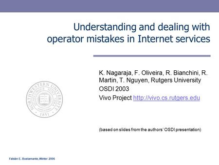 Fabián E. Bustamante, Winter 2006 Understanding and dealing with operator mistakes in Internet services K. Nagaraja, F. Oliveira, R. Bianchini, R. Martin,