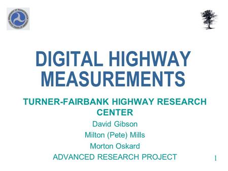 DIGITAL HIGHWAY MEASUREMENTS TURNER-FAIRBANK HIGHWAY RESEARCH CENTER David Gibson Milton (Pete) Mills Morton Oskard ADVANCED RESEARCH PROJECT 1.