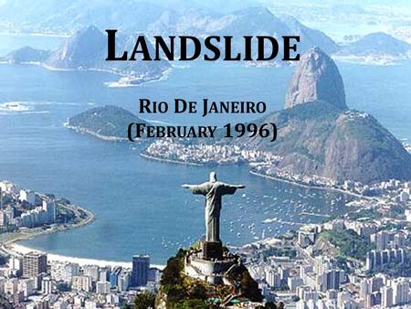 L ANDSLIDE R IO D E J ANEIRO (F EBRUARY 1996). Geological features Gneissic Rock Pre-Cambrian bedrocks Unloading and Tectonic fractures R IO D E J ANEIRO.