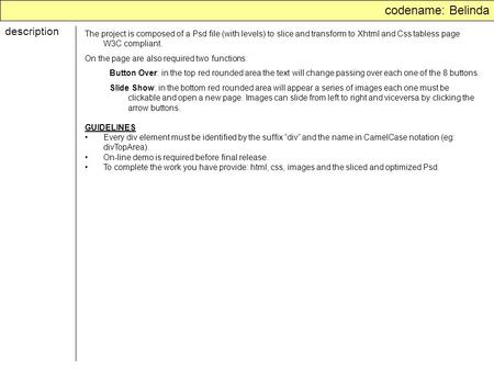 Codename: Belinda description The project is composed of a Psd file (with levels) to slice and transform to Xhtml and Css tabless page W3C compliant. On.