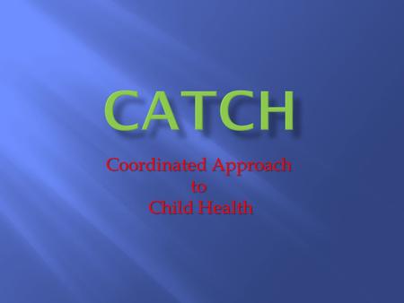 Coordinated Approach to Child Health. CATCH builds an alliance of children, parents, teachers, and school staff to teach skills and behaviors associated.