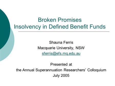 Broken Promises Insolvency in Defined Benefit Funds Shauna Ferris Macquarie University, NSW Presented at the Annual Superannuation.