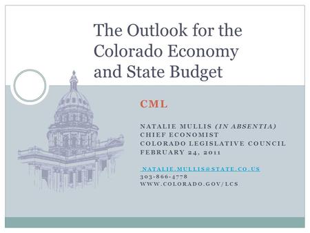 CML NATALIE MULLIS (IN ABSENTIA) CHIEF ECONOMIST COLORADO LEGISLATIVE COUNCIL FEBRUARY 24, 2011 303-866-4778