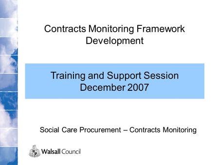 Social Care Procurement – Contracts Monitoring Contracts Monitoring Framework Development Training and Support Session December 2007.