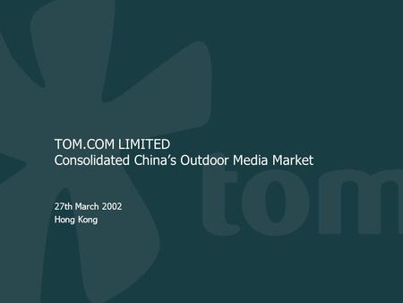 TOM.COM LIMITED Consolidated China’s Outdoor Media Market 27th March 2002 Hong Kong.