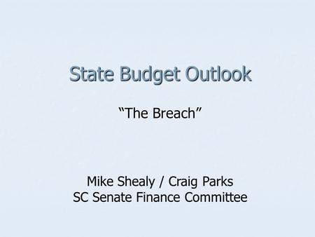 State Budget Outlook “The Breach” Mike Shealy / Craig Parks