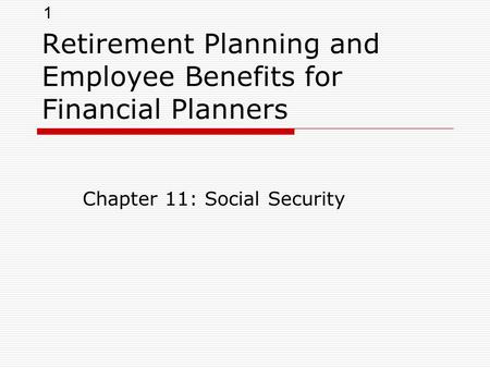 1 Retirement Planning and Employee Benefits for Financial Planners Chapter 11: Social Security.