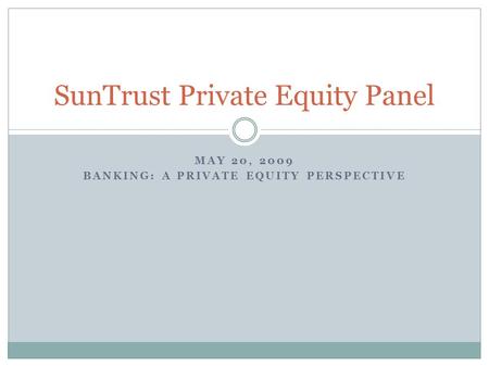 MAY 20, 2009 BANKING: A PRIVATE EQUITY PERSPECTIVE SunTrust Private Equity Panel.