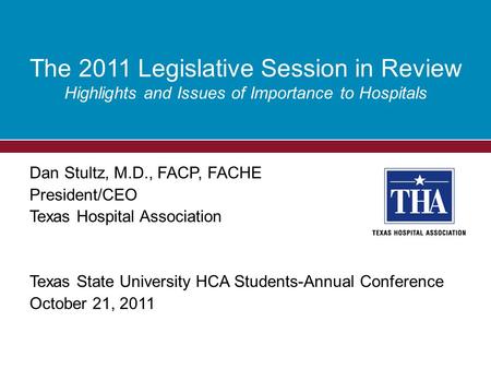 Dan Stultz, M.D., FACP, FACHE President/CEO Texas Hospital Association Texas State University HCA Students-Annual Conference October 21, 2011 The 2011.