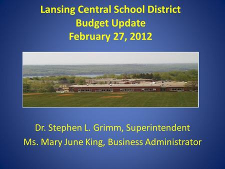 Lansing Central School District Budget Update February 27, 2012 Dr. Stephen L. Grimm, Superintendent Ms. Mary June King, Business Administrator.