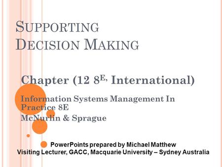 S UPPORTING D ECISION M AKING Chapter (12 8 E, International) Information Systems Management In Practice 8E McNurlin & Sprague PowerPoints prepared by.