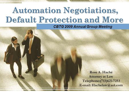 Automation Negotiations, Default Protection and More Rose A. Haché Attorney at Law Telephone:(713)621-7253   CBTG 2009 Annual Group.