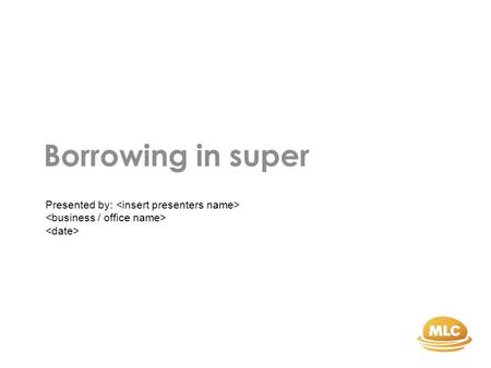 Borrowing in super Presented by:. General advice warning.