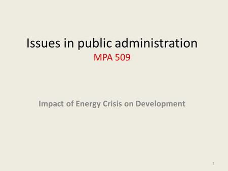 Issues in public administration MPA 509 Impact of Energy Crisis on Development 1.