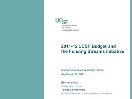 2011-12 UCSF Budget and the Funding Streams Initiative Academic Senate Leadership Retreat September 26, 2011 Eric Vermillion Vice Chancellor - Finance.