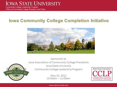 Www.cclp.hs.iastate.edu Community College Leadership Program Office of Community College Research and Policy Iowa Community College Completion Initiative.