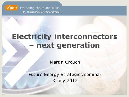 Electricity interconnectors – next generation Martin Crouch Future Energy Strategies seminar 3 July 2012.