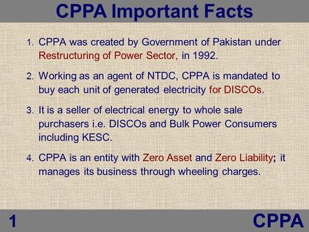 1. CPPA was created by Government of Pakistan under Restructuring of Power Sector, in 1992. 2. Working as an agent of NTDC, CPPA is mandated to buy each.