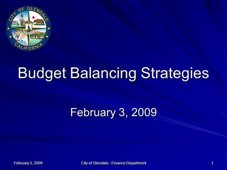 February 3, 2009 City of Glendale - Finance Department 1 Budget Balancing Strategies February 3, 2009.