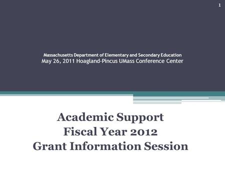 Massachusetts Department of Elementary and Secondary Education May 26, 2011 Hoagland-Pincus UMass Conference Center Academic Support Fiscal Year 2012 Grant.