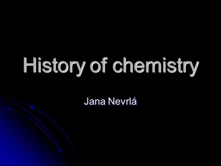 History of chemistry Jana Nevrlá. Chemistry has been important since ancient times The processing of natural ores to produce metals The processing of.