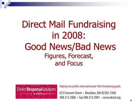 1 Direct Mail Fundraising in 2008: Good News/Bad News Good News/Bad News Figures, Forecast, and Focus.