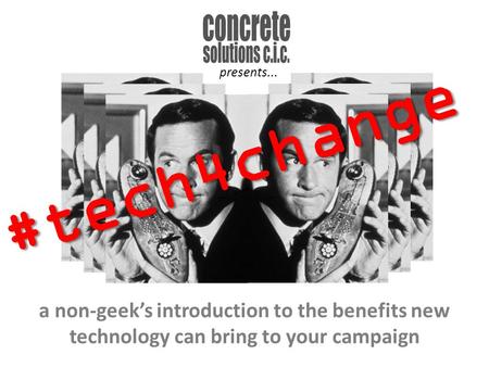 A non-geek’s introduction to the benefits new technology can bring to your campaign #tech4change presents...