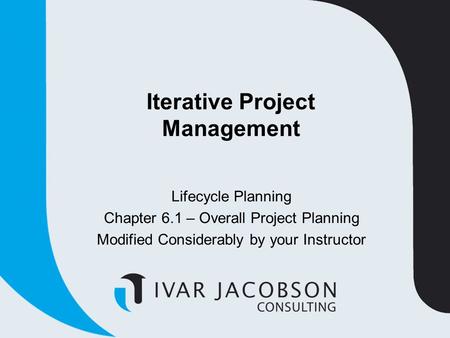 Iterative Project Management Lifecycle Planning Chapter 6.1 – Overall Project Planning Modified Considerably by your Instructor.