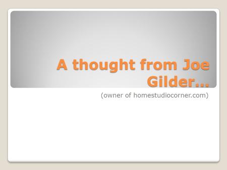 A thought from Joe Gilder… (owner of homestudiocorner.com)