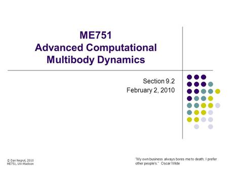 ME751 Advanced Computational Multibody Dynamics Section 9.2 February 2, 2010 © Dan Negrut, 2010 ME751, UW-Madison “My own business always bores me to death;