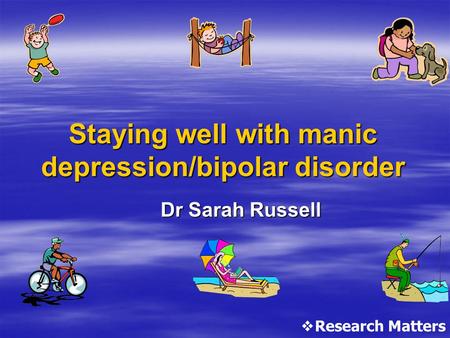 Staying well with manic depression/bipolar disorder Dr Sarah Russell  Research Matters.