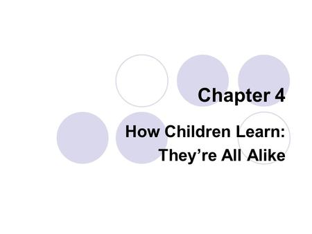 Chapter 4 How Children Learn: They’re All Alike. What is Learning? Learning covers a lot of territory Learning includes  Knowing  Feeling  Responding.