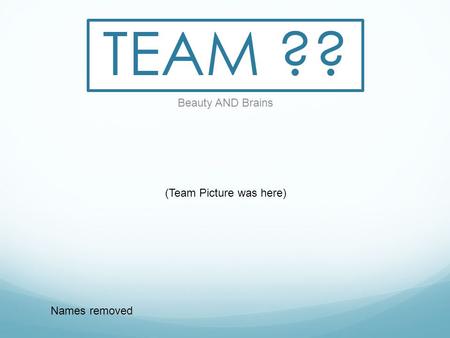 TEAM ?? Beauty AND Brains Names removed (Team Picture was here)