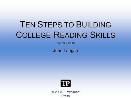 © 2008 Townsend Press Fourth Edition John Langan Fourth Edition John Langan T EN S TEPS TO B UILDING C OLLEGE R EADING S KILLS.