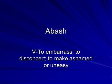 Abash V-To embarrass; to disconcert; to make ashamed or uneasy.