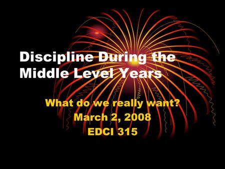 Discipline During the Middle Level Years What do we really want? March 2, 2008 EDCI 315.