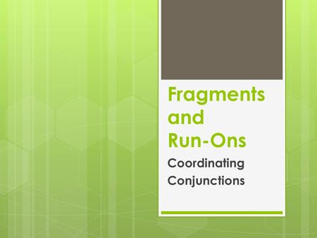 Fragments and Run-Ons Coordinating Conjunctions. Practice Copy the sentences below. 1. Sonia and her friends watch Glee on Tuesdays. 2. Rainsford raced.