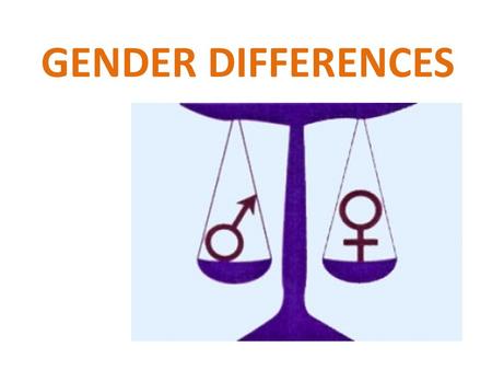 GENDER DIFFERENCES.. Discuss with your partner: In what ways do males and females think and act differently? Do you think boys and girls are born different,