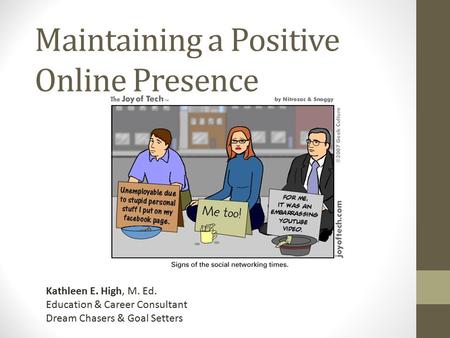 Maintaining a Positive Online Presence Kathleen E. High, M. Ed. Education & Career Consultant Dream Chasers & Goal Setters.