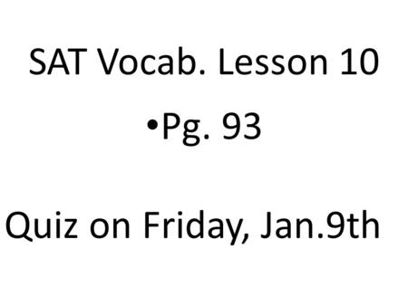 SAT Vocab. Lesson 10 Pg. 93 Quiz on Friday, Jan.9th.